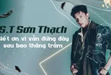 S.T Sơn Thạch: Biết ơn vì vẫn đứng đây sau bao thăng trầm